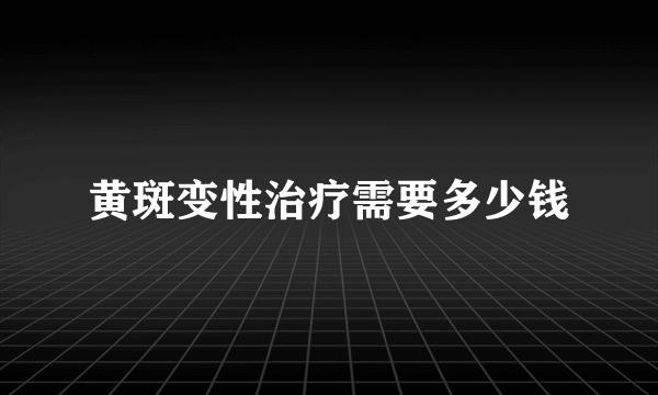 黄斑变性治疗需要多少钱
