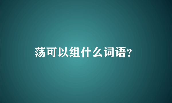 荡可以组什么词语？