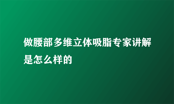 做腰部多维立体吸脂专家讲解是怎么样的