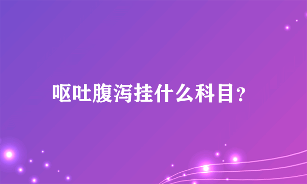 呕吐腹泻挂什么科目？