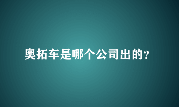 奥拓车是哪个公司出的？