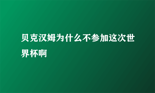 贝克汉姆为什么不参加这次世界杯啊