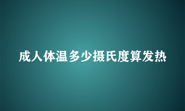 成人体温多少摄氏度算发热