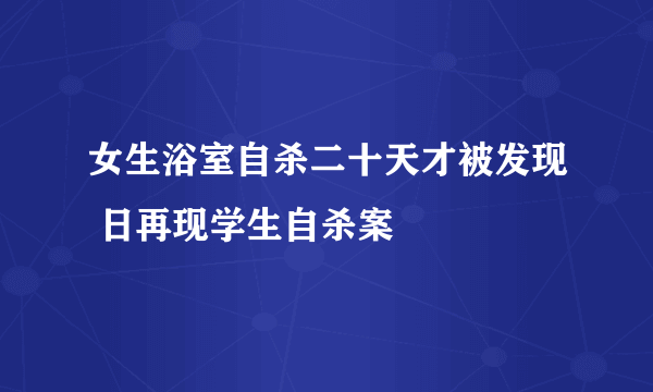 女生浴室自杀二十天才被发现 日再现学生自杀案
