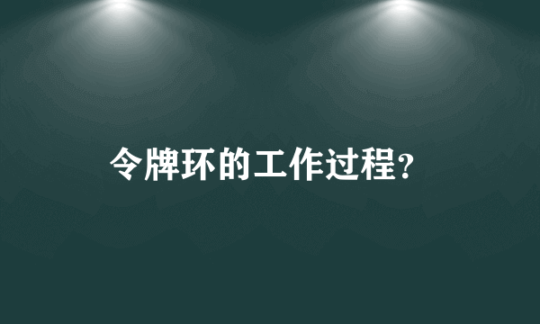 令牌环的工作过程？
