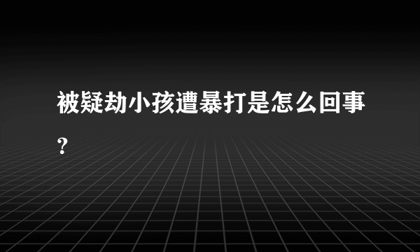 被疑劫小孩遭暴打是怎么回事？