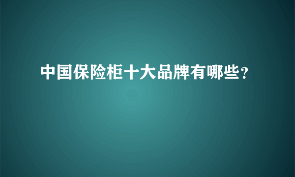 中国保险柜十大品牌有哪些？