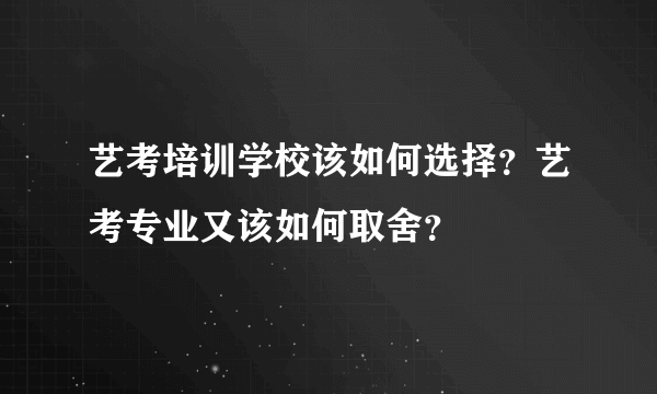 艺考培训学校该如何选择？艺考专业又该如何取舍？