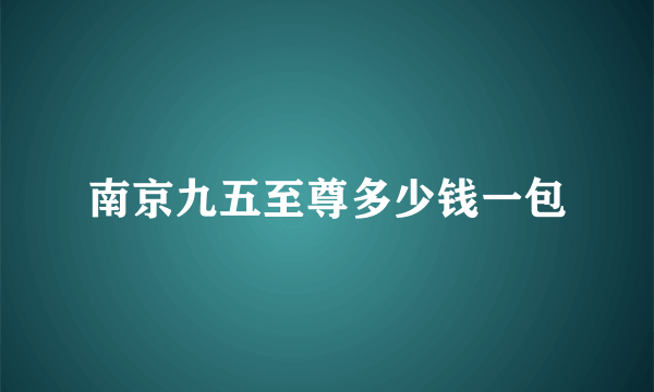 南京九五至尊多少钱一包