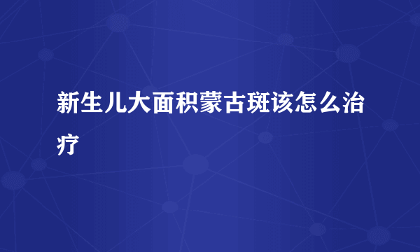 新生儿大面积蒙古斑该怎么治疗