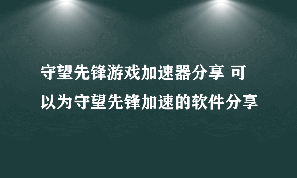 守望先锋游戏加速器分享 可以为守望先锋加速的软件分享