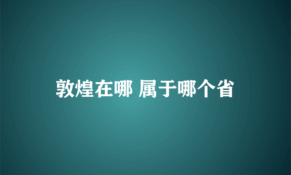 敦煌在哪 属于哪个省