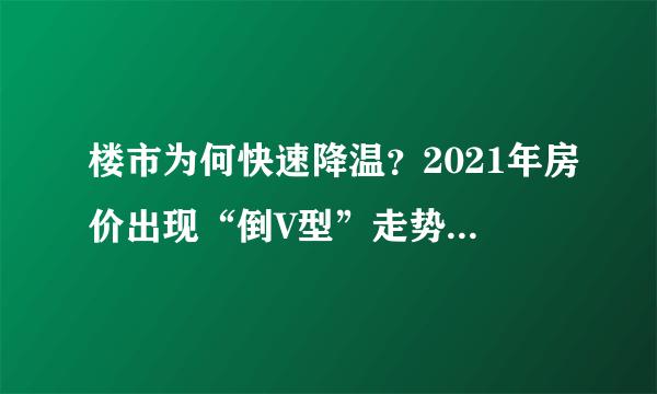 楼市为何快速降温？2021年房价出现“倒V型”走势后，未来楼市会怎么样？