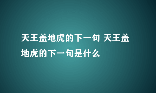 天王盖地虎的下一句 天王盖地虎的下一句是什么