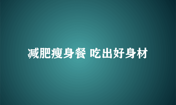 减肥瘦身餐 吃出好身材