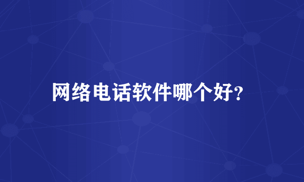 网络电话软件哪个好？