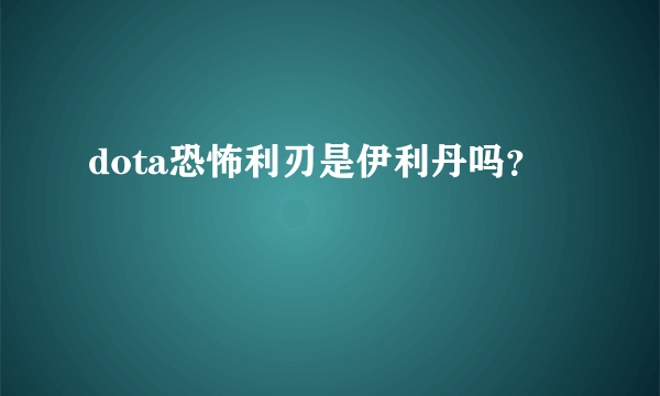 dota恐怖利刃是伊利丹吗？