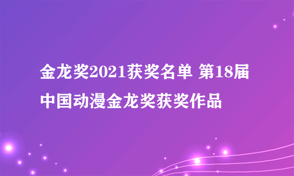 金龙奖2021获奖名单 第18届中国动漫金龙奖获奖作品