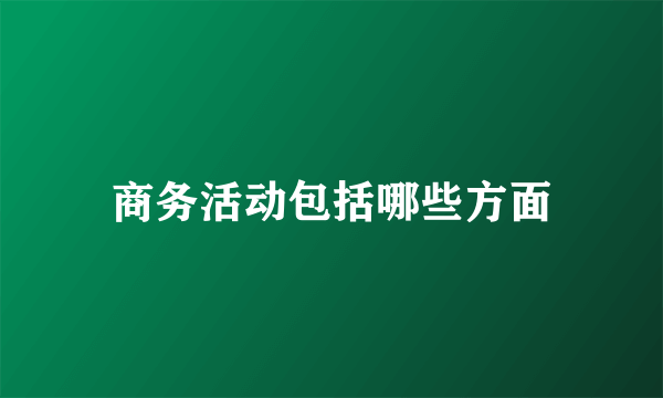 商务活动包括哪些方面