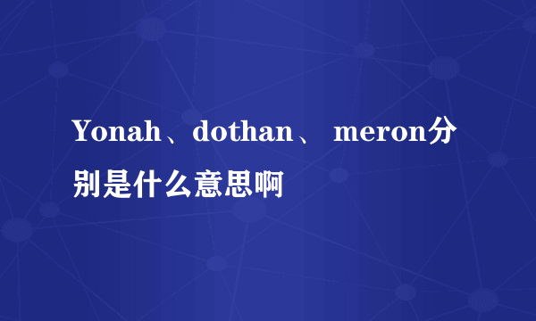 Yonah、dothan、 meron分别是什么意思啊