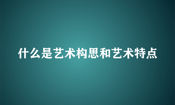什么是艺术构思和艺术特点