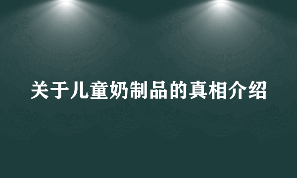 关于儿童奶制品的真相介绍