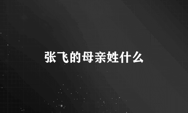 张飞的母亲姓什么