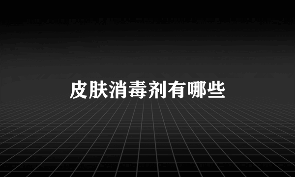 皮肤消毒剂有哪些