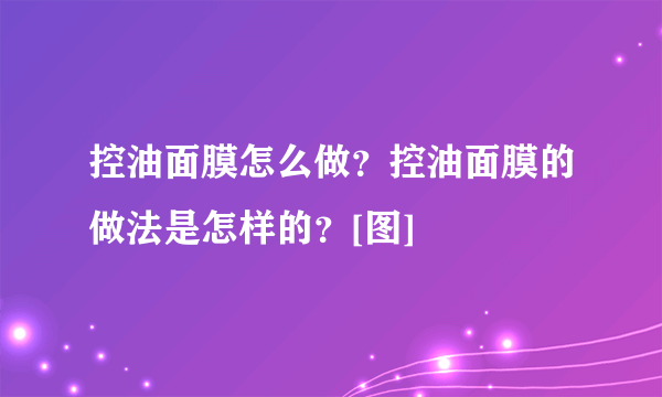 控油面膜怎么做？控油面膜的做法是怎样的？[图]