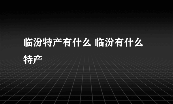 临汾特产有什么 临汾有什么特产