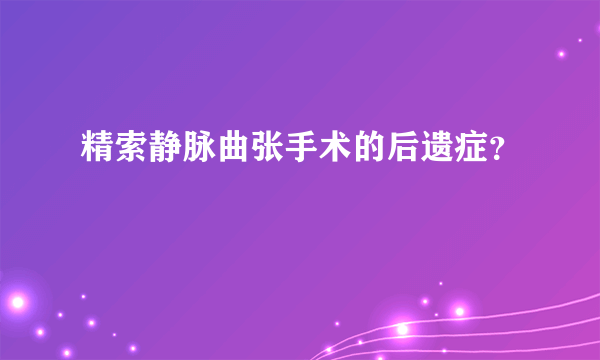精索静脉曲张手术的后遗症？