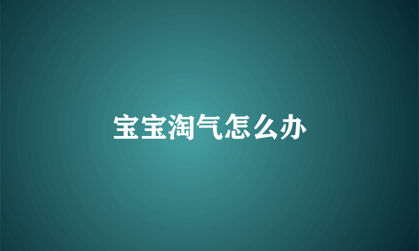 宝宝淘气怎么办