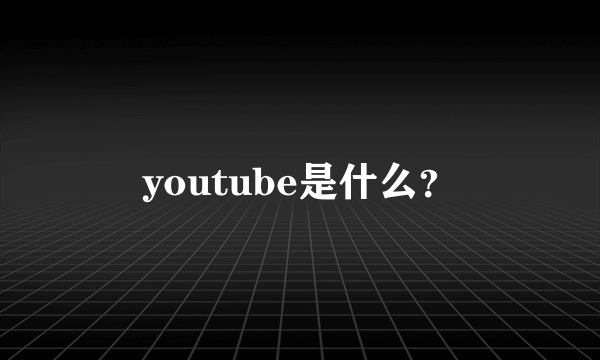 youtube是什么？