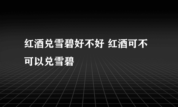 红酒兑雪碧好不好 红酒可不可以兑雪碧