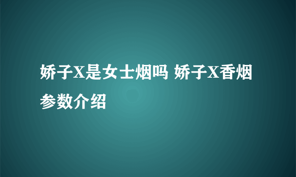 娇子X是女士烟吗 娇子X香烟参数介绍