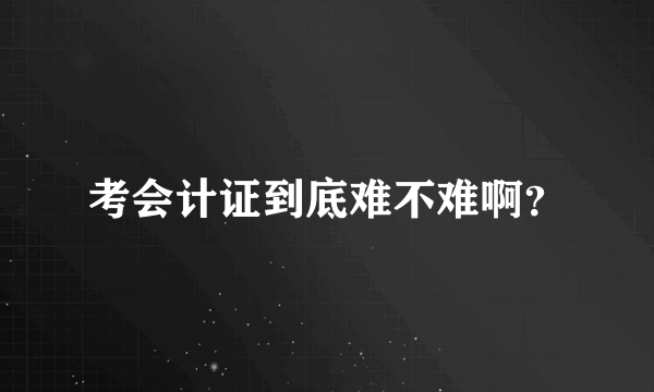 考会计证到底难不难啊？