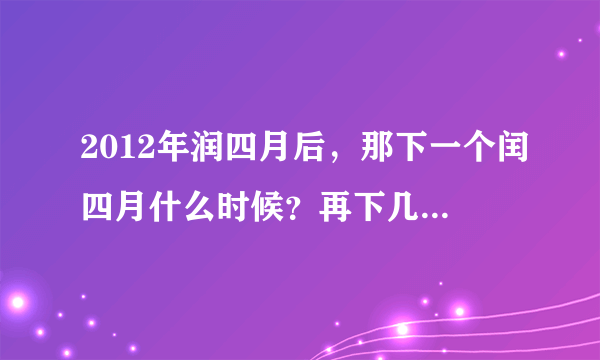 2012年润四月后，那下一个闰四月什么时候？再下几个是哪些年？