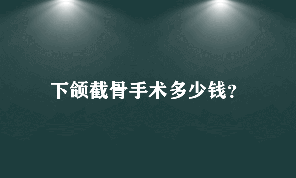 下颌截骨手术多少钱？
