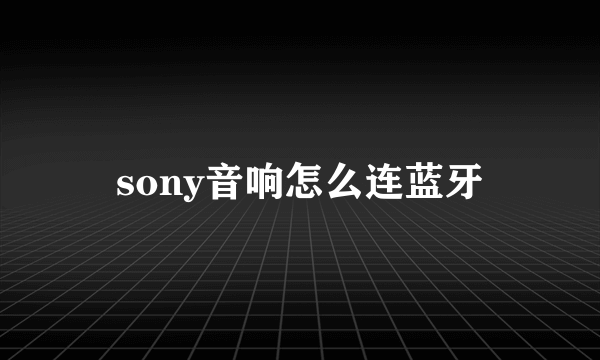 sony音响怎么连蓝牙