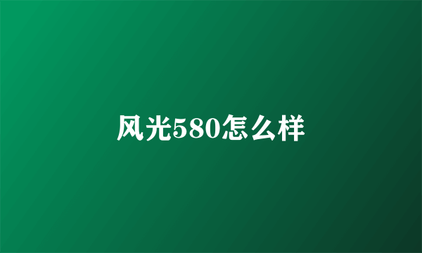 风光580怎么样