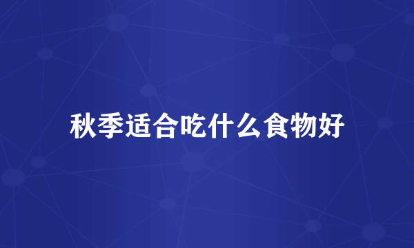 秋季适合吃什么食物好