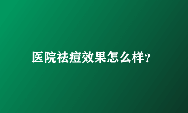 医院祛痘效果怎么样？