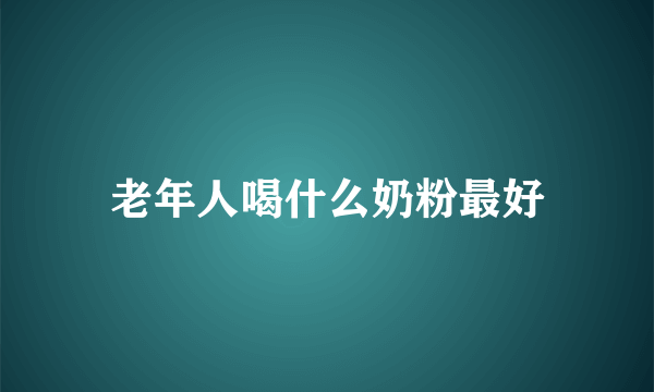 老年人喝什么奶粉最好