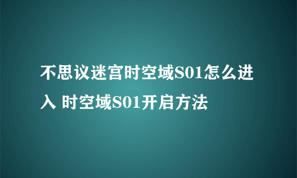 不思议迷宫时空域S01怎么进入 时空域S01开启方法