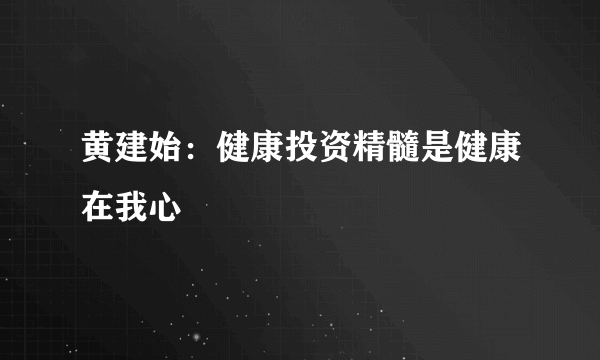 黄建始：健康投资精髓是健康在我心
