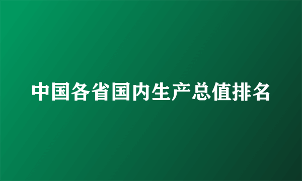 中国各省国内生产总值排名