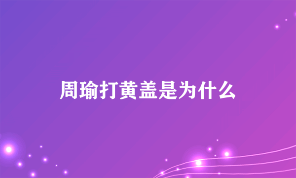 周瑜打黄盖是为什么