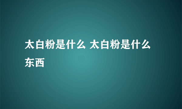 太白粉是什么 太白粉是什么东西