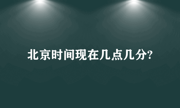 北京时间现在几点几分?