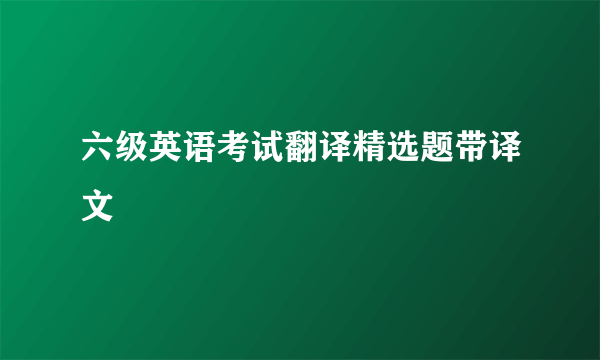 六级英语考试翻译精选题带译文
